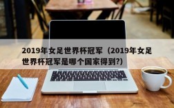 2019年女足世界杯冠军（2019年女足世界杯冠军是哪个国家得到?）