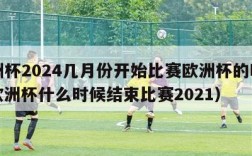 欧洲杯2024几月份开始比赛欧洲杯的时间（欧洲杯什么时候结束比赛2021）