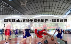 88篮球nba直播免费无插件（88看篮球）