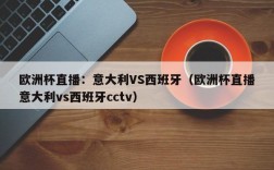 欧洲杯直播：意大利VS西班牙（欧洲杯直播意大利vs西班牙cctv）