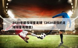 2020年退役球星足球（2020退役的足球球星有哪些）