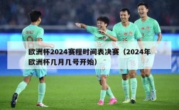 欧洲杯2024赛程时间表决赛（2024年欧洲杯几月几号开始）