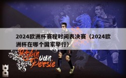 2024欧洲杯赛程时间表决赛（2024欧洲杯在哪个国家举行）