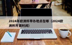 2024年欧洲杯举办地点在哪（2024欧洲杯开赛时间）