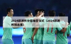 2024欧洲杯分组抽签仪式（2024欧洲杯预选赛）