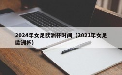 2024年女足欧洲杯时间（2021年女足欧洲杯）