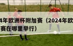 2024年欧洲杯附加赛（2024年欧洲杯附加赛在哪里举行）