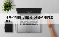 今晚u23国足比赛直播（今晚u22国足直播）