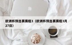 欧洲杯预选赛赛程3（欧洲杯预选赛赛程3月27日）