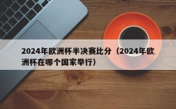 2024年欧洲杯半决赛比分（2024年欧洲杯在哪个国家举行）