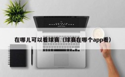 在哪儿可以看球赛（球赛在哪个app看）