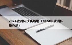 2024欧洲杯决赛场地（2024年欧洲杯举办地）