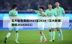 五大联赛赛程2023至2024（五大联赛赛程20202021）