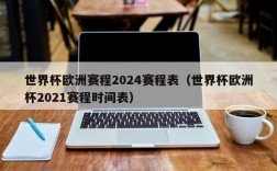 世界杯欧洲赛程2024赛程表（世界杯欧洲杯2021赛程时间表）