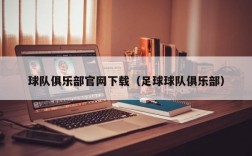 球队俱乐部官网下载（足球球队俱乐部）