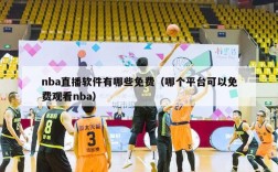 nba直播软件有哪些免费（哪个平台可以免费观看nba）